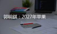 郭明錤：2027年苹果将推出多款智能眼镜产品