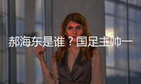 郝海东是谁
？国足主帅一职仍空缺 郝海东自荐执国足