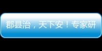 郡县治，天下安
�！专家研讨新时期县域现代化建设