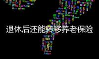 退休后还能转移养老保险关系吗？人社部解答