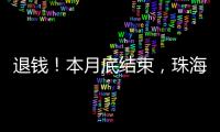 退钱�
！本月底结束
，珠海人抓紧	！