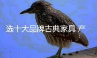 选十大品牌古典家具 产品质量更有保障