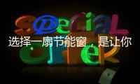 选择一扇节能窗�，是让你家温暖如故的关键!