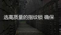 选高质量的指纹锁 确保家庭安全