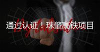 通过认证！珠肇高铁项目斗门制梁场将进入全面生产阶段