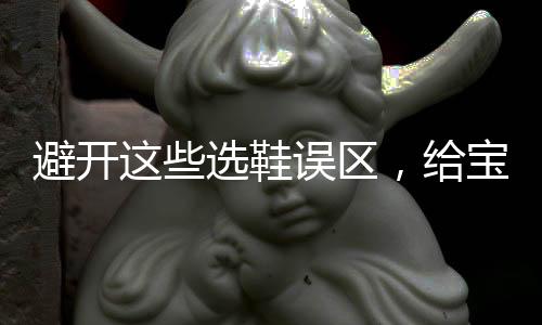 选鞋鞋真的误区要穿鞋子了