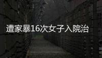 遭家暴16次女子入院治疗，妇联
：“会维护其合法权益”