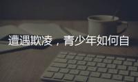 遭遇欺凌
，青少年如何自救并获得支持