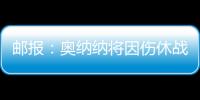 邮报：奥纳纳将因伤休战4