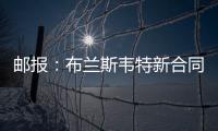 邮报：布兰斯韦特新合同含约7000万镑解约条款�，将于明夏生效