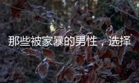 那些被家暴的男性，选择藏起来