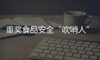 重奖食品安全“吹哨人”：最高按罚没款5%奖励｜周一健