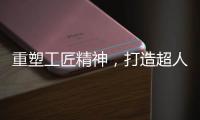 重塑工匠精神，打造超人厨卫电器差异化竞争优势