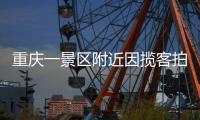 重庆一景区附近因揽客拍照引发纠纷，官方通报
