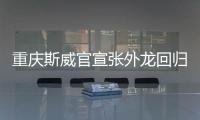 重庆斯威官宣张外龙回归 成为球队新任主教练