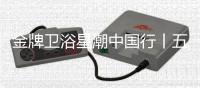 金牌卫浴星潮中国行丨五一不放假只放“价”
，超多优惠福利~