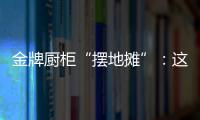 金牌厨柜“摆地摊”
：这才是家居企业的IP