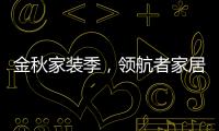 金秋家装季，领航者家居为您打造专属生活空间