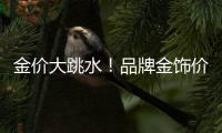 金价大跳水！品牌金饰价格回落至千元以内