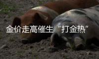 金价走高催生“打金热”，“90后”“00后”成消费主力
