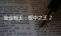 金业板王
：板中之王 25载匠心筑梦