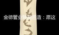 金德管业臻品匠造：愿这一抹蓝守护您的健康