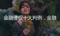 金融侵权十大判例，金融消费者为何在终审赢了？