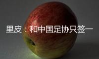 里皮：和中国足协只签一年 看世预赛第一阶段