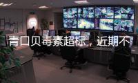 青口贝毒素超标�，近期不建议食用｜周一健