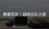 青春筑梦！超燃乐队大赛等你来！