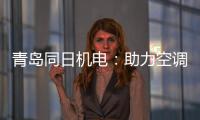 青岛同日机电
：助力空调企业实现智能制造升级