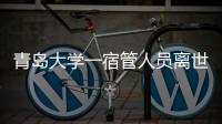 青岛大学一宿管人员离世�，校方回应
