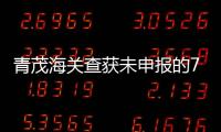 青茂海关查获未申报的7枚钱币	，系禁止出境一般文物