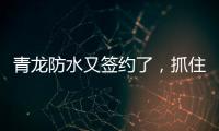 青龙防水又签约了
，抓住风口经济增长点!