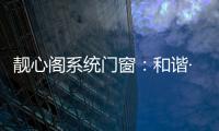 靓心阁系统门窗�
：和谐·亲近自然·靓心阁