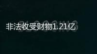 非法收受财物1.21亿余元，刘跃进一审被判死缓
