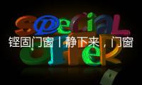 铿固门窗丨静下来
，门窗让生活更美好!