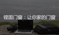 铿固门窗	：让你家的门窗也来参加“高考”吧
