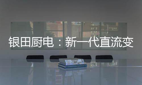 直流让厨房生活更便捷