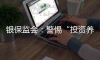 银保监会：警惕“投资养老”“以房养老”诈骗