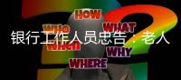 银行工作人员忠告：老人存钱，这“第二存款人”你必须设！