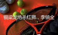 铜梁龙绝杀红狮�，李镇全：无法形容的感受，只有肾上腺素飙升