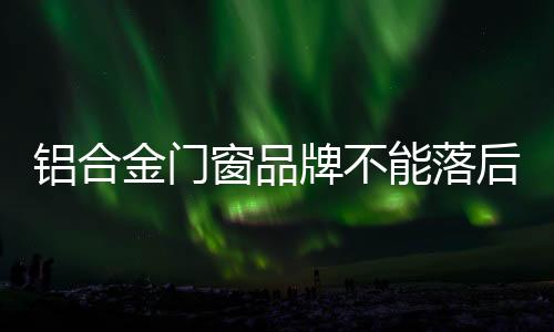 互联网为铝合金门窗更贴近您