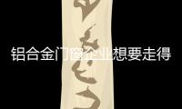 铝合金门窗企业想要走得更长远，必须记住这点
