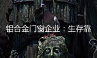 铝合金门窗企业：生存靠自己 发展靠团队