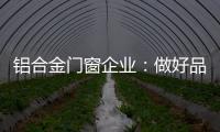 铝合金门窗企业：做好品牌 提升质量