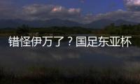 错怪伊万了�？国足东亚杯0比3惨负韩国，朱辰杰灾难表现成为罪人