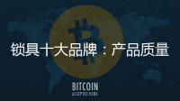 锁具十大品牌
：产品质量决定企业未来