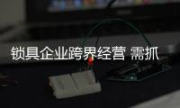 锁具企业跨界经营 需抓住关键三点