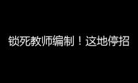 锁死教师编制！这地停招小学老师